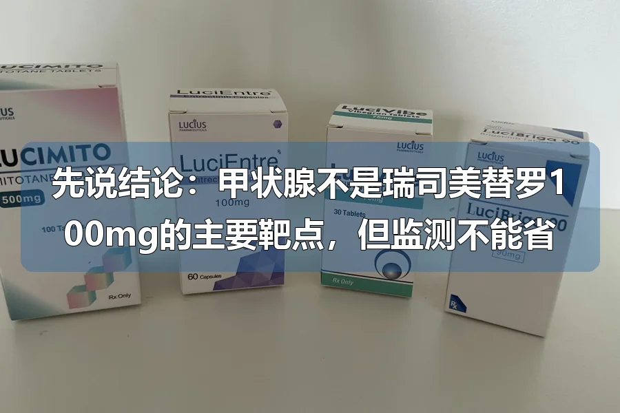 先说结论:甲状腺不是瑞司美替罗100mg的主要靶点,但监测不能省