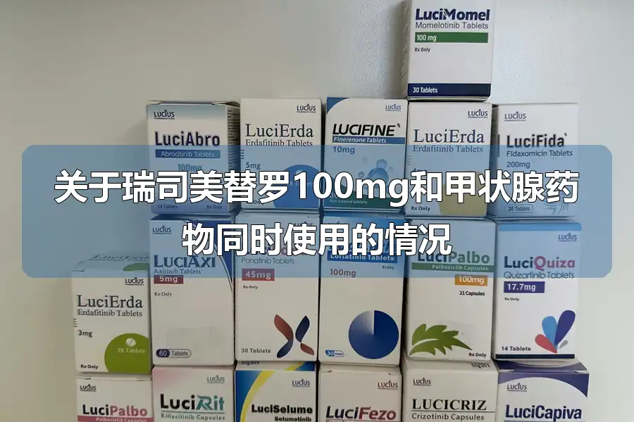 关于瑞司美替罗100mg和甲状腺药物同时使用的情况